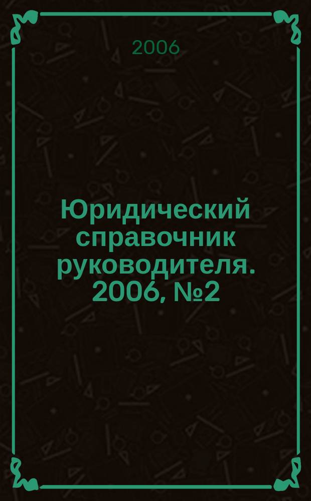 Юридический справочник руководителя. 2006, № 2 (44)