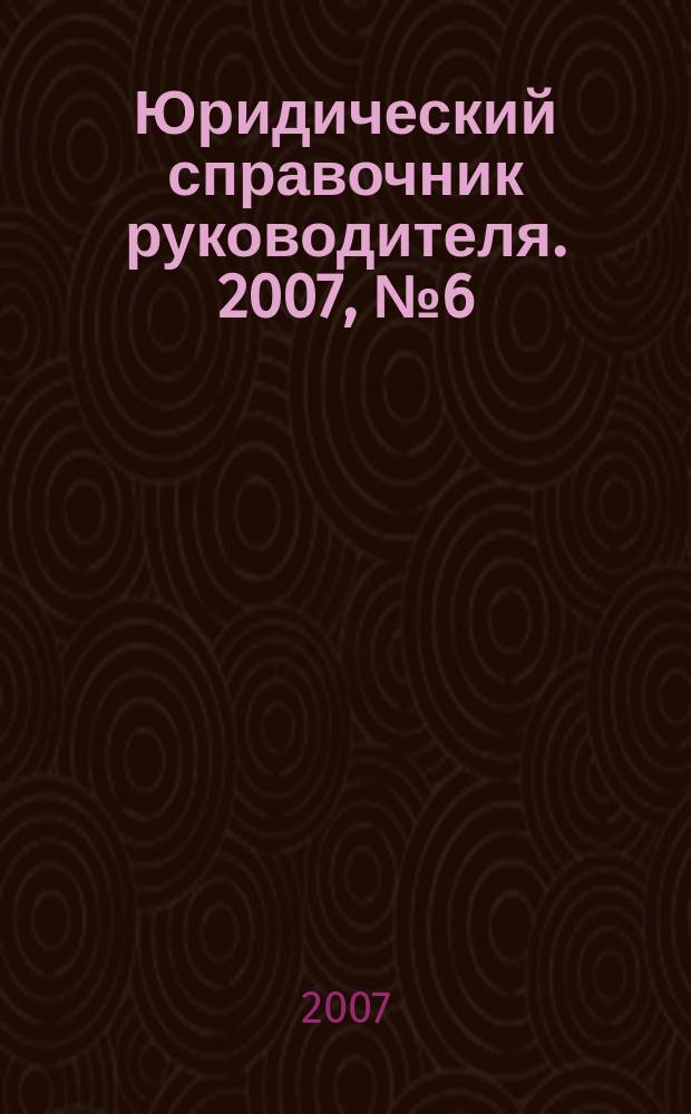 Юридический справочник руководителя. 2007, № 6 (60)