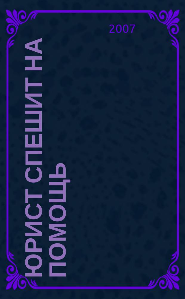 Юрист спешит на помощь : журнал защиты ваших прав и интересов приложение к "Российской газете". 2007, № 1