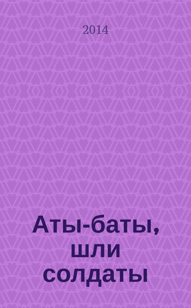 Аты-баты, шли солдаты : детский журнал о военной истории. 2014, № 7