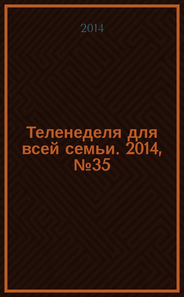 Теленеделя для всей семьи. 2014, № 35 (417)