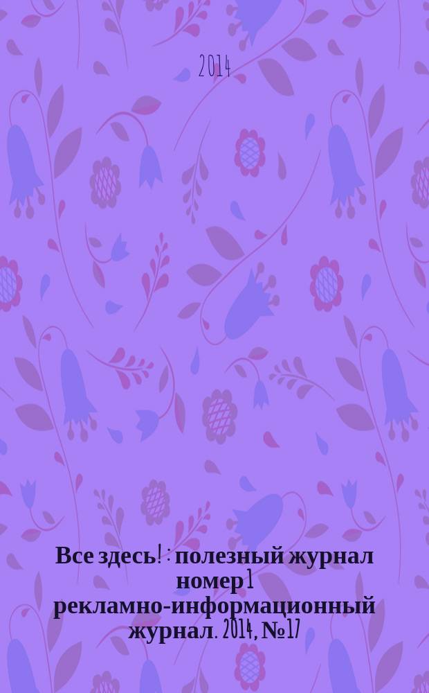 Все здесь ! : полезный журнал номер 1 рекламно-информационный журнал. 2014, № 17 (114)