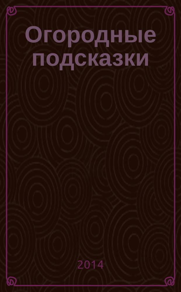 Огородные подсказки : Прил. к газ. "Сад-огород". 2014, № 7 (157)