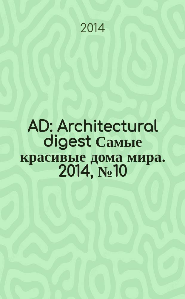 AD : Architectural digest Самые красивые дома мира. 2014, № 10 (133)