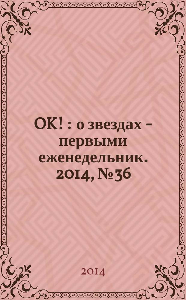 OK ! : о звездах - первыми еженедельник. 2014, № 36 (404)