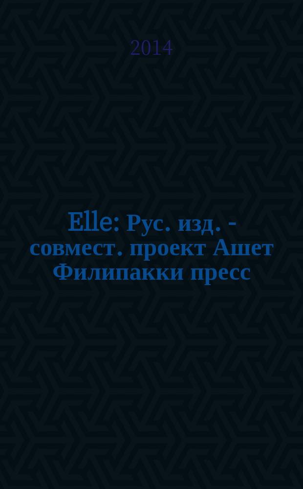 Elle : Рус. изд. - совмест. проект Ашет Филипакки пресс (Париж) и группы Сегодня (Москва). 2014, сент. (215)