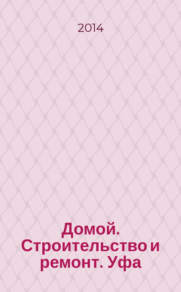 Домой. Строительство и ремонт. Уфа : рекламное издание. 2014, № 17 (45)
