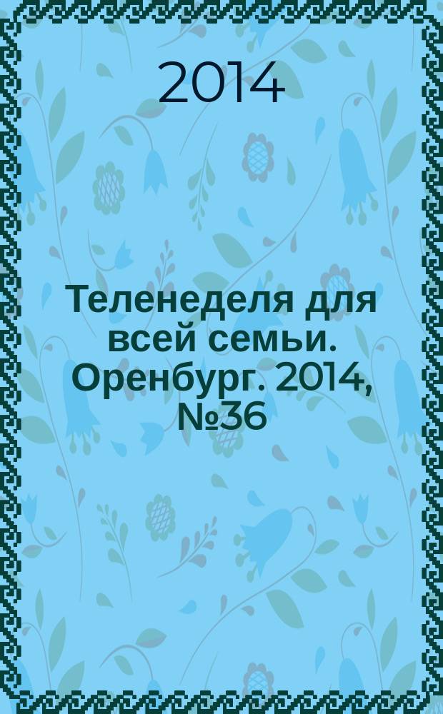 Теленеделя для всей семьи. Оренбург. 2014, № 36 (392)