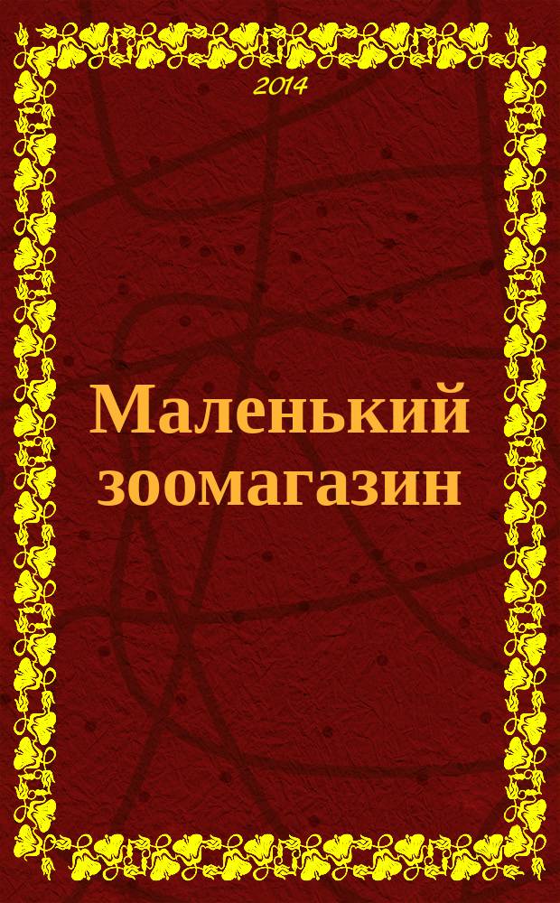 Маленький зоомагазин : твой журнал о любимых зверушках !издание для досуга для детей старшего дошкольного возраста. 2014, № 6 (12)