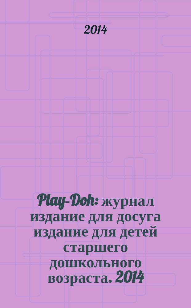 Play-Doh : журнал издание для досуга издание для детей старшего дошкольного возраста. 2014, № 1 (1) (сент.)