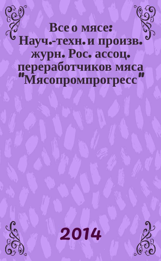 Все о мясе : Науч.-техн. и произв. журн. Рос. ассоц. переработчиков мяса "Мясопромпрогресс". 2014, № 4