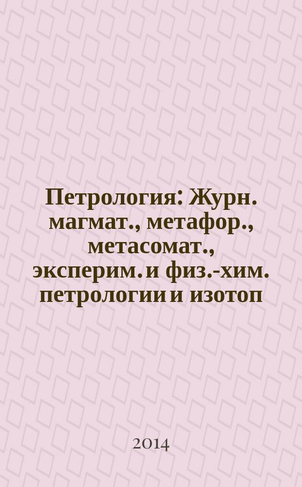 Петрология : Журн. магмат., метафор., метасомат., эксперим. и физ.-хим. петрологии и изотоп. геохимии. Т. 22, № 5