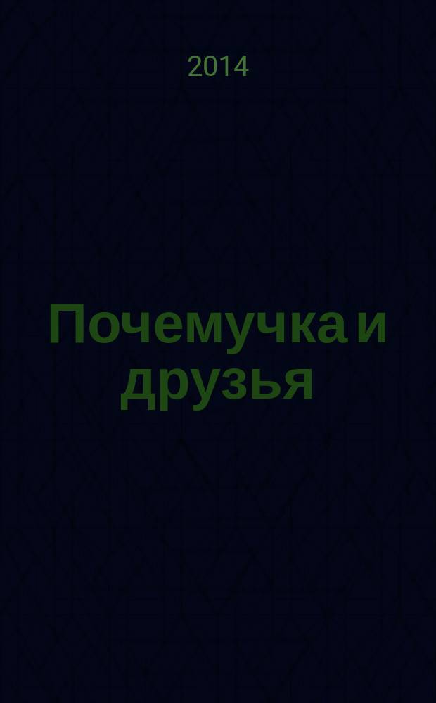 Почемучка и друзья : твой первый журнал растем и учимся издание для досуга для детей старшего дошкольного возраста. 2014, № 10 (14)