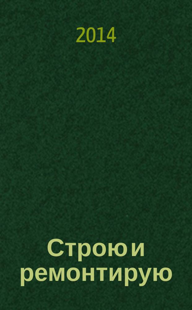Строю и ремонтирую : полезный журнал о строительстве. 2014, 9 (96)