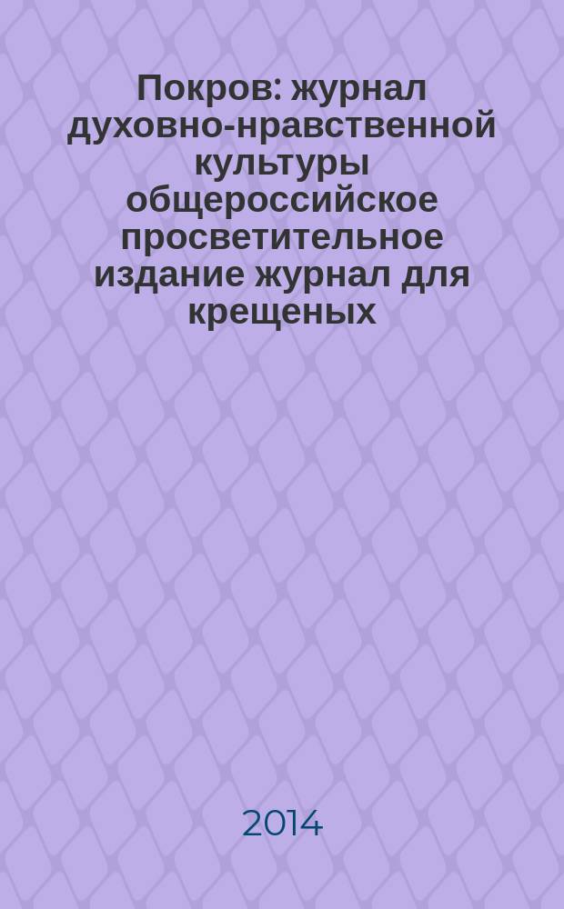 Покров : журнал духовно-нравственной культуры общероссийское просветительное издание журнал для крещеных, но непросвещенных. 2014, № 4 (520)