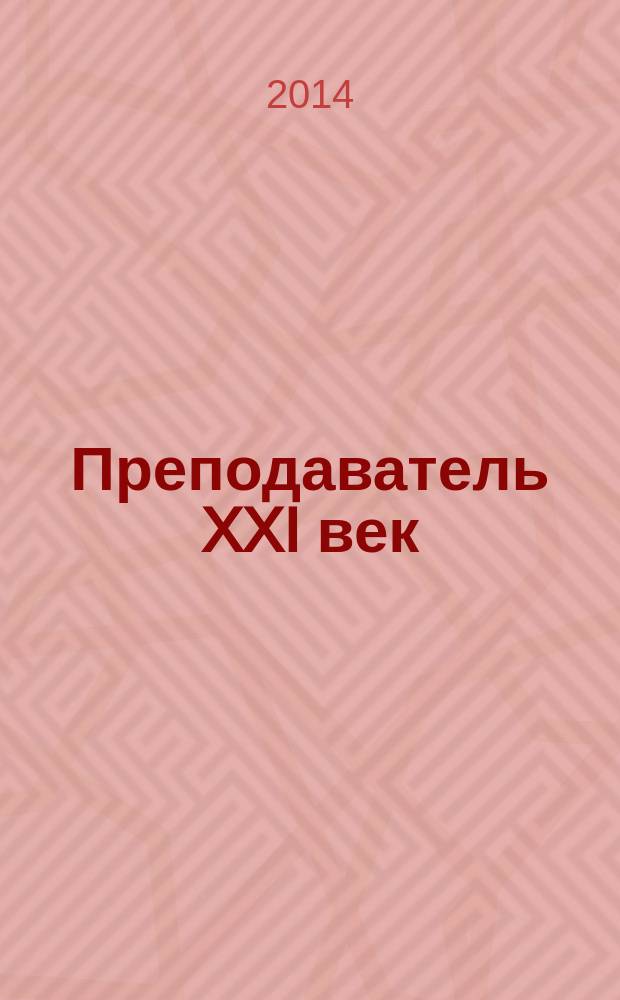 Преподаватель XXI век : Общерос. науч.-практ. журн. о мире образования. 2014, 2, ч. 1