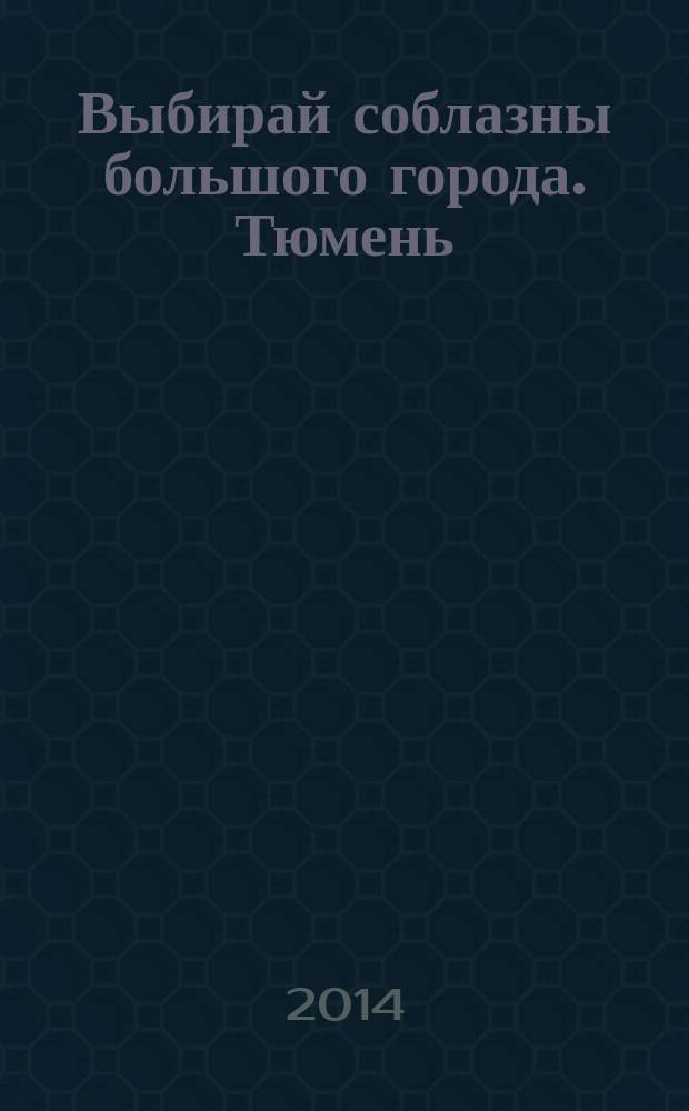 Выбирай соблазны большого города. Тюмень : развлечения, отдых, зрелища, культурный досуг. 2014, № 17 (230)