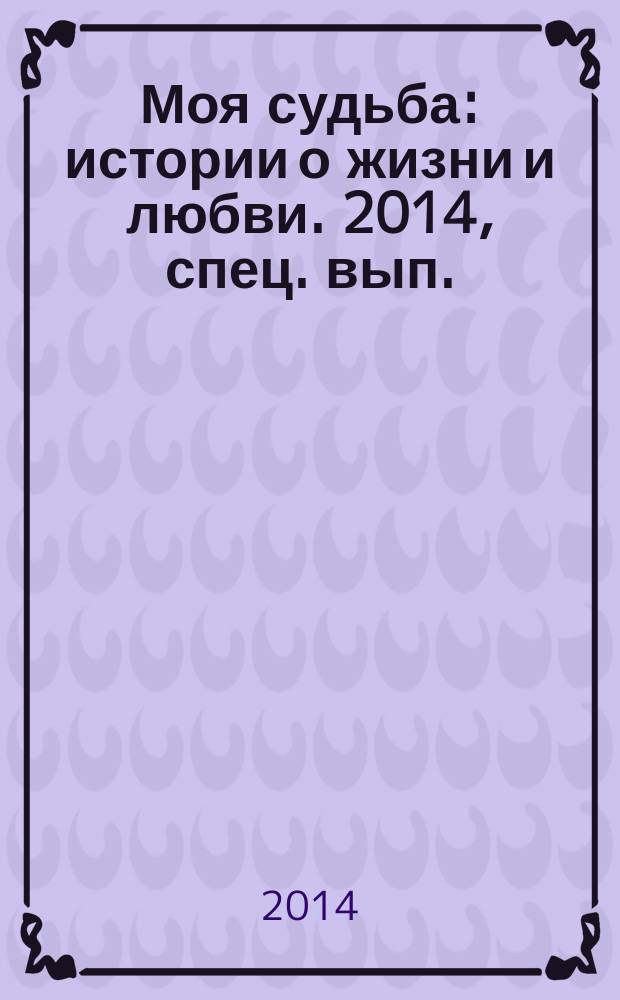 Моя судьба : истории о жизни и любви. 2014, спец. вып. : Женские истории о любви