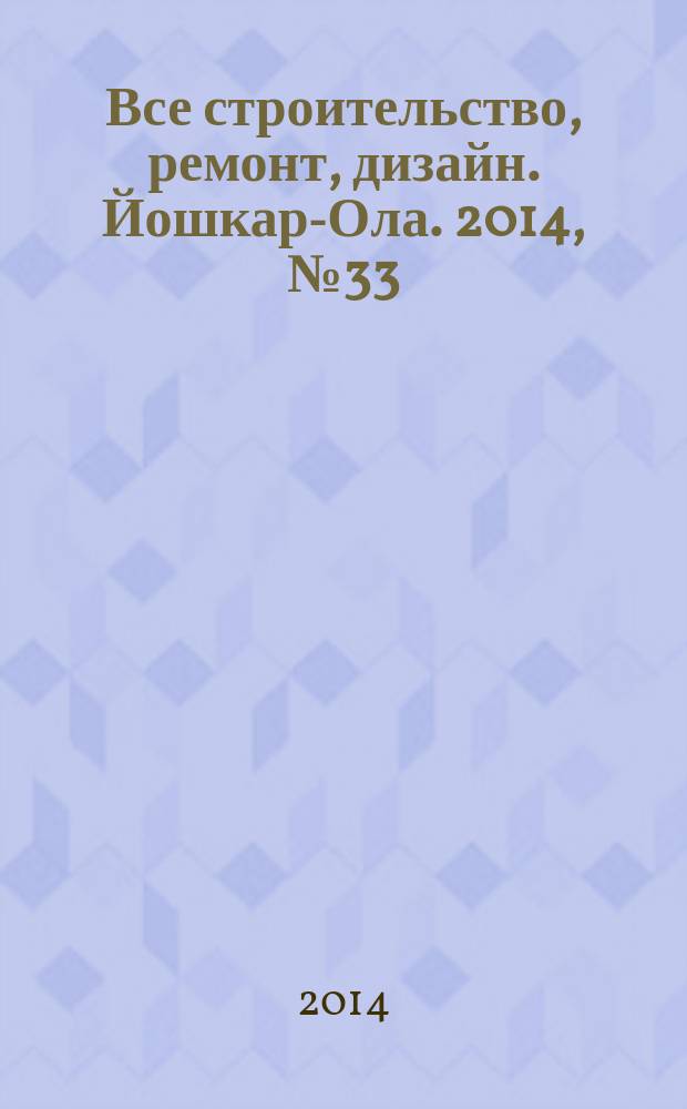 Все строительство, ремонт, дизайн. Йошкар-Ола. 2014, № 33 (230)