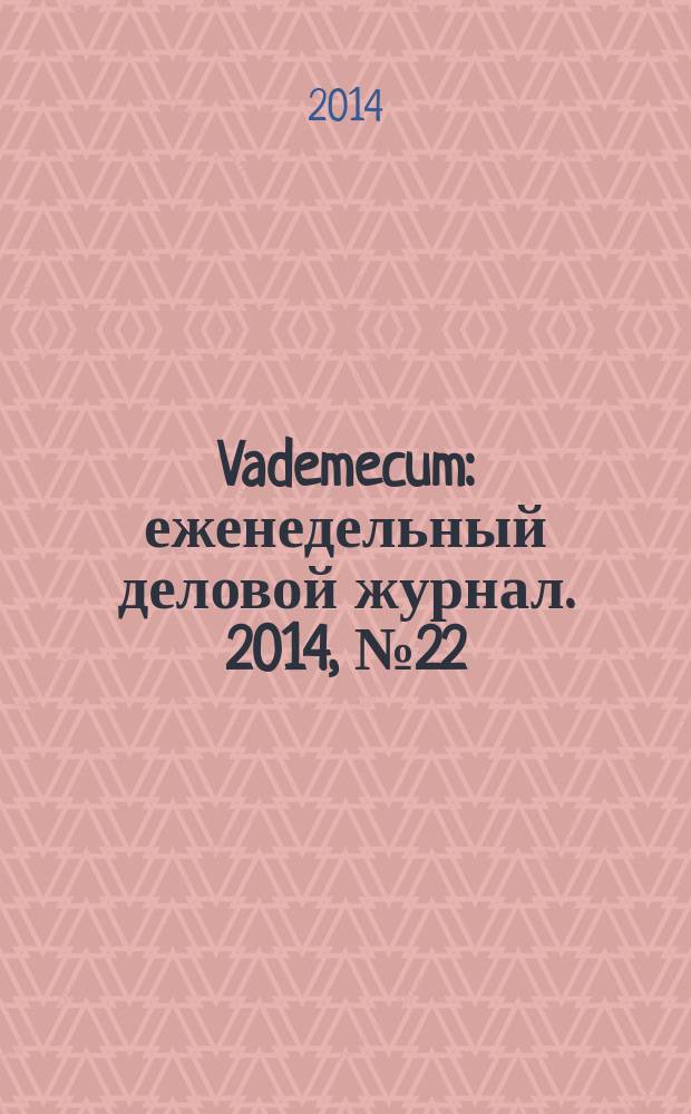 Vademecum : еженедельный деловой журнал. 2014, № 22/23 (47/48)