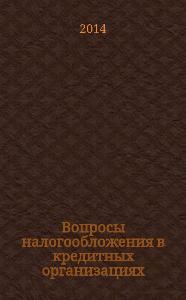 Вопросы налогообложения в кредитных организациях : Прил. к журн. "Бух. учет в кредит орг.". 2014, № 4 (134)