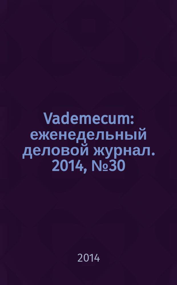 Vademecum : еженедельный деловой журнал. 2014, № 30 (55)