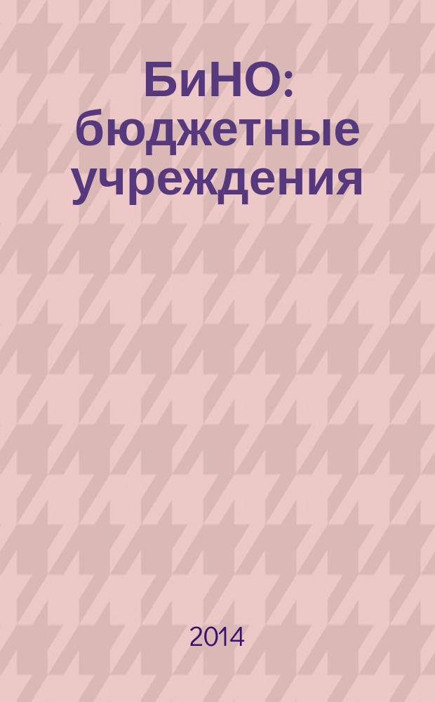 БиНО: бюджетные учреждения : Упр. фин. и хоз. деятельностью Для рук. и гл. бухгалтеров. 2014, № 9 (189)