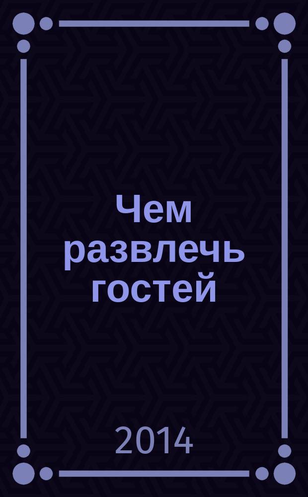 Чем развлечь гостей : Сб. 2014, № 9 (148)