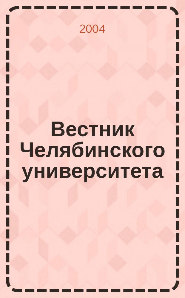 Вестник Челябинского университета : Науч. журн. 2004, № 1 (6)