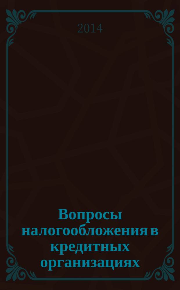 Вопросы налогообложения в кредитных организациях : Прил. к журн. "Бух. учет в кредит орг.". 2014, № 1 (131)