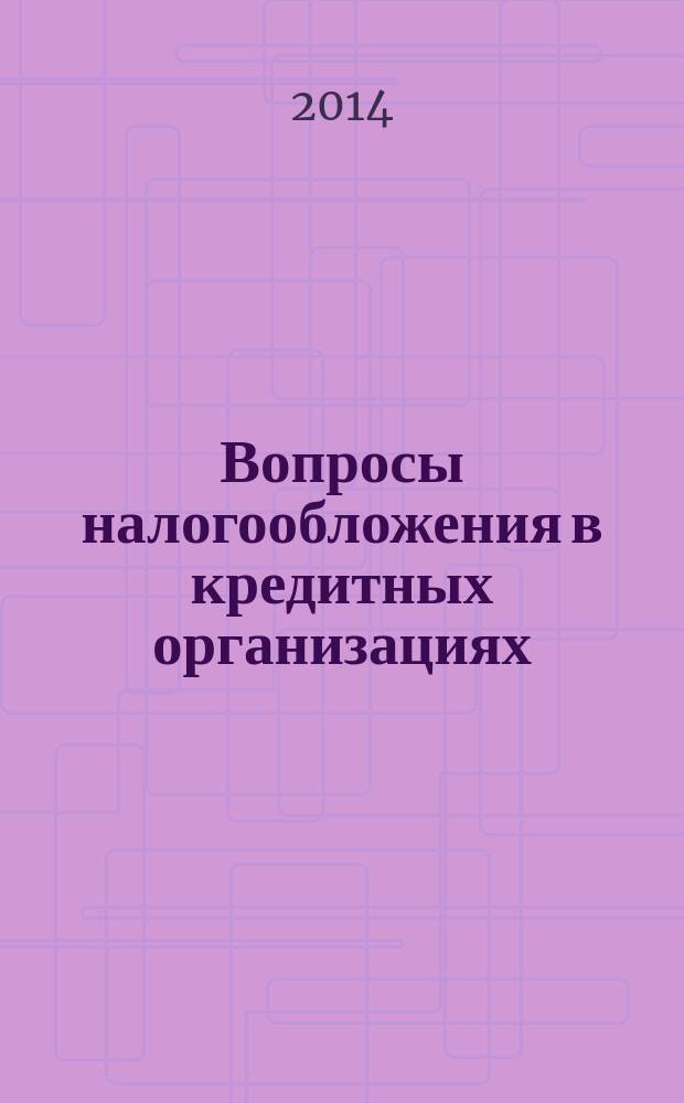 Вопросы налогообложения в кредитных организациях : Прил. к журн. "Бух. учет в кредит орг.". 2014, № 2 (132)