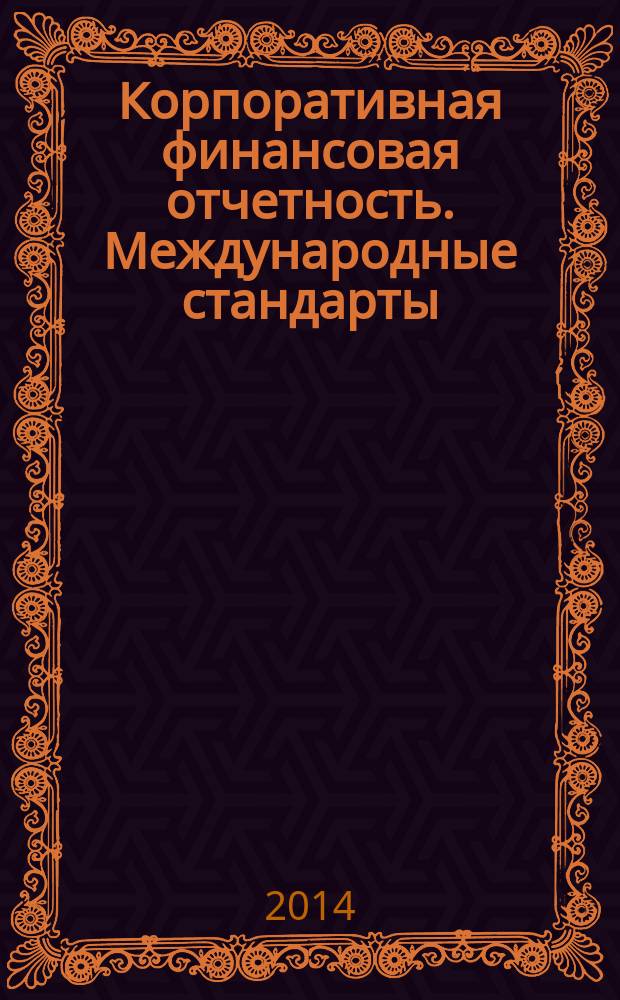 Корпоративная финансовая отчетность. Международные стандарты : новый партнер растущего бизнеса методический журнал для специалистов российских компаний и кредитных организаций. 2014, № 1 (81)
