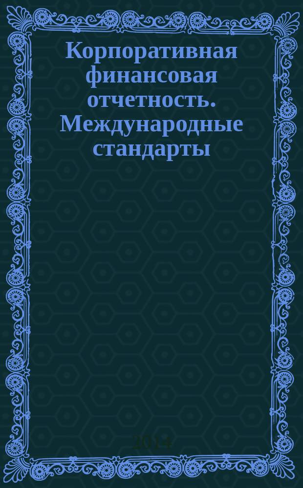 Корпоративная финансовая отчетность. Международные стандарты : новый партнер растущего бизнеса методический журнал для специалистов российских компаний и кредитных организаций. 2014, № 3 (83)