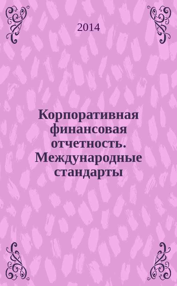 Корпоративная финансовая отчетность. Международные стандарты : новый партнер растущего бизнеса методический журнал для специалистов российских компаний и кредитных организаций. 2014, № 4 (84)