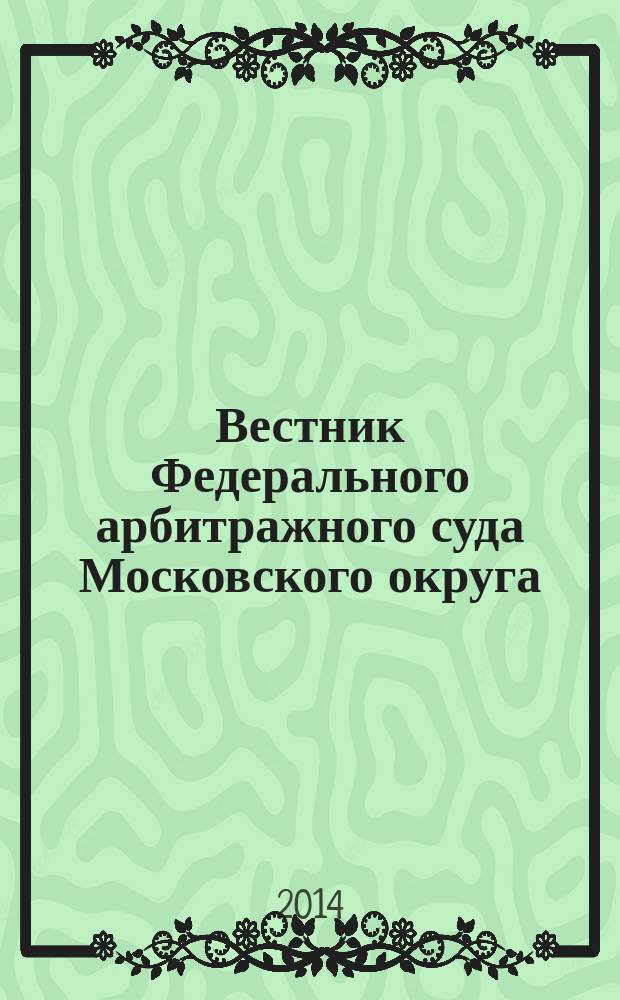 Вестник Федерального арбитражного суда Московского округа : интервью. Комментарии. Обзоры. Аналитика. 2014, № 2