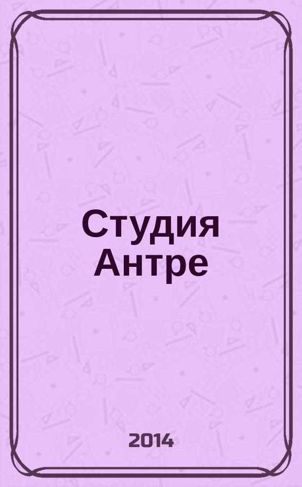 Студия Антре : Версия журн. "Балет" для детей Для будущих звезд. 2014, № 4 (69)