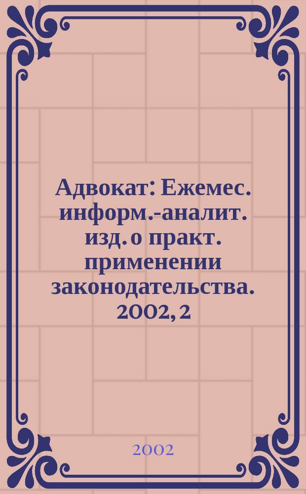 Адвокат : Ежемес. информ.-аналит. изд. о практ. применении законодательства. 2002, 2