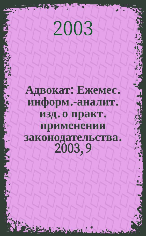 Адвокат : Ежемес. информ.-аналит. изд. о практ. применении законодательства. 2003, 9