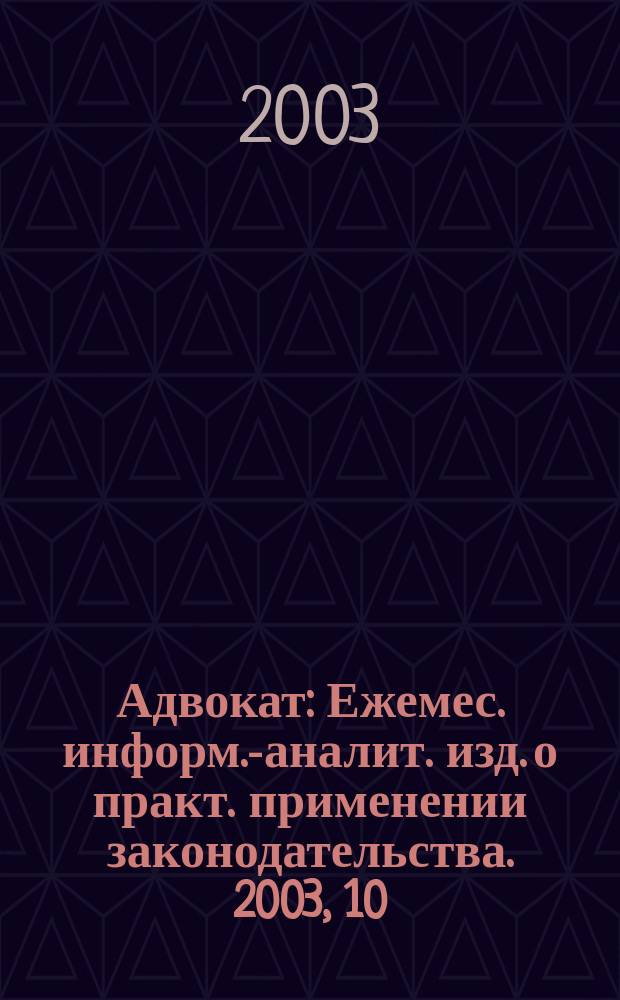 Адвокат : Ежемес. информ.-аналит. изд. о практ. применении законодательства. 2003, 10