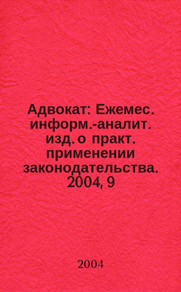 Адвокат : Ежемес. информ.-аналит. изд. о практ. применении законодательства. 2004, 9