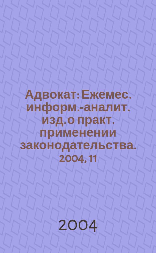 Адвокат : Ежемес. информ.-аналит. изд. о практ. применении законодательства. 2004, 11