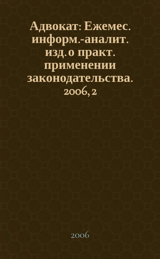 Адвокат : Ежемес. информ.-аналит. изд. о практ. применении законодательства. 2006, 2