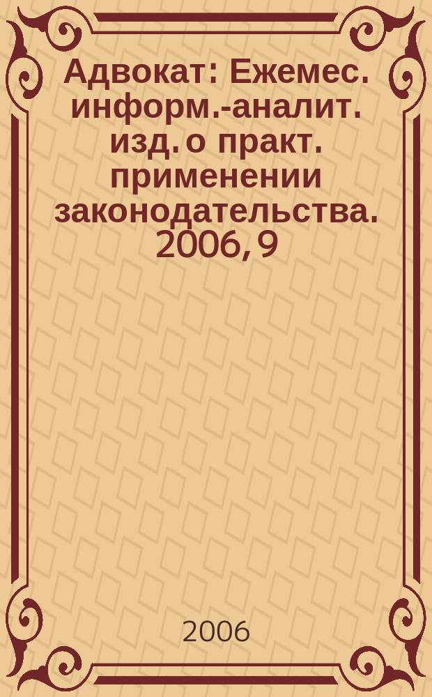 Адвокат : Ежемес. информ.-аналит. изд. о практ. применении законодательства. 2006, 9