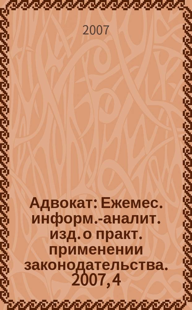 Адвокат : Ежемес. информ.-аналит. изд. о практ. применении законодательства. 2007, 4