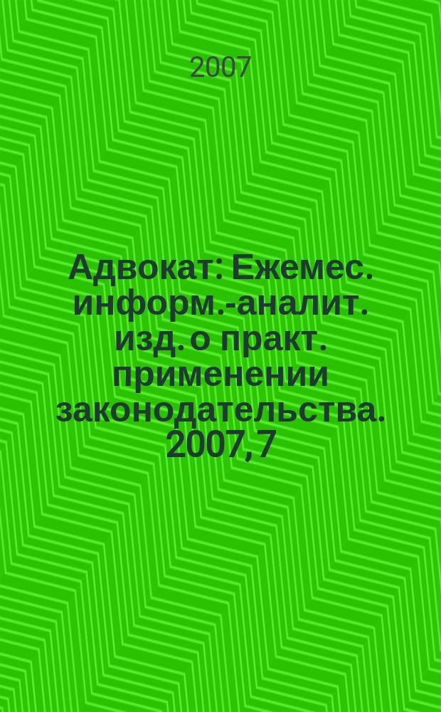 Адвокат : Ежемес. информ.-аналит. изд. о практ. применении законодательства. 2007, 7
