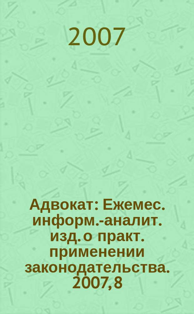 Адвокат : Ежемес. информ.-аналит. изд. о практ. применении законодательства. 2007, 8