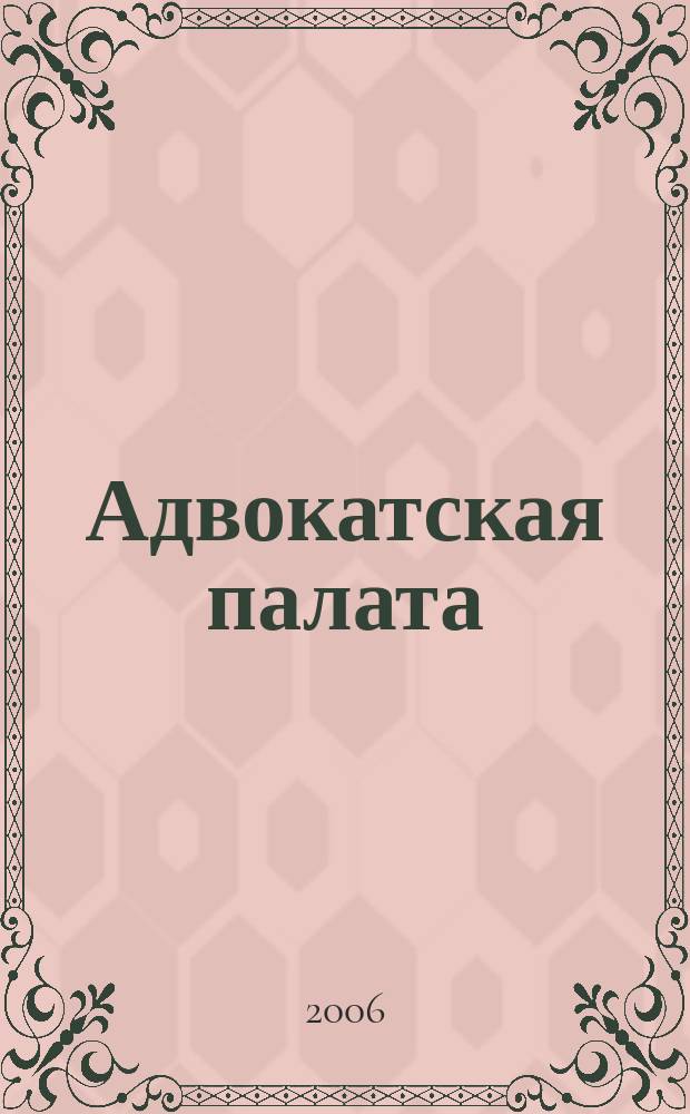 Адвокатская палата : Науч.-практ. журн. Офиц. изд. Адвокат. палаты Моск. обл. 2006, № 7