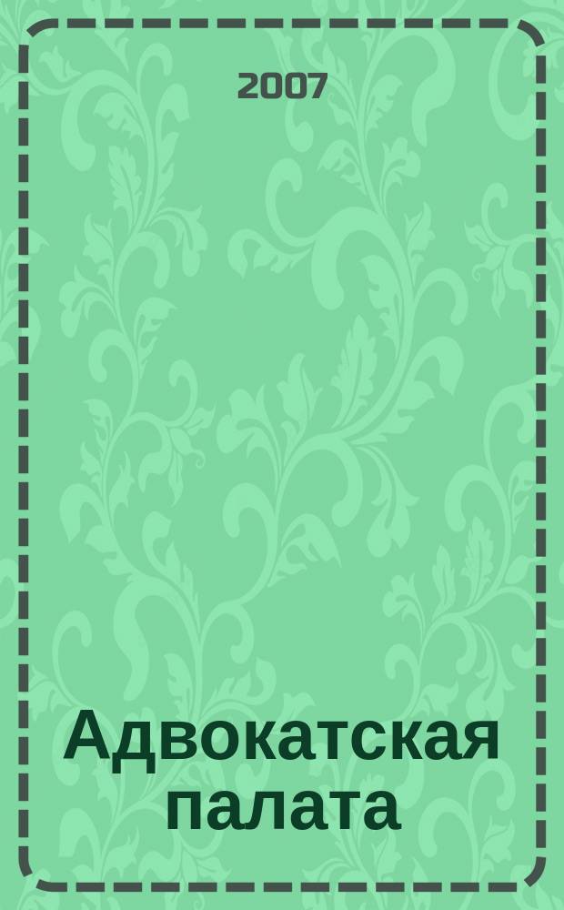 Адвокатская палата : Науч.-практ. журн. Офиц. изд. Адвокат. палаты Моск. обл. 2007, № 5