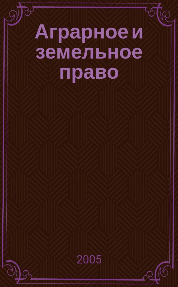 Аграрное и земельное право : научно-практический и информационно-аналитический ежемесячный журнал. 2005, № 8