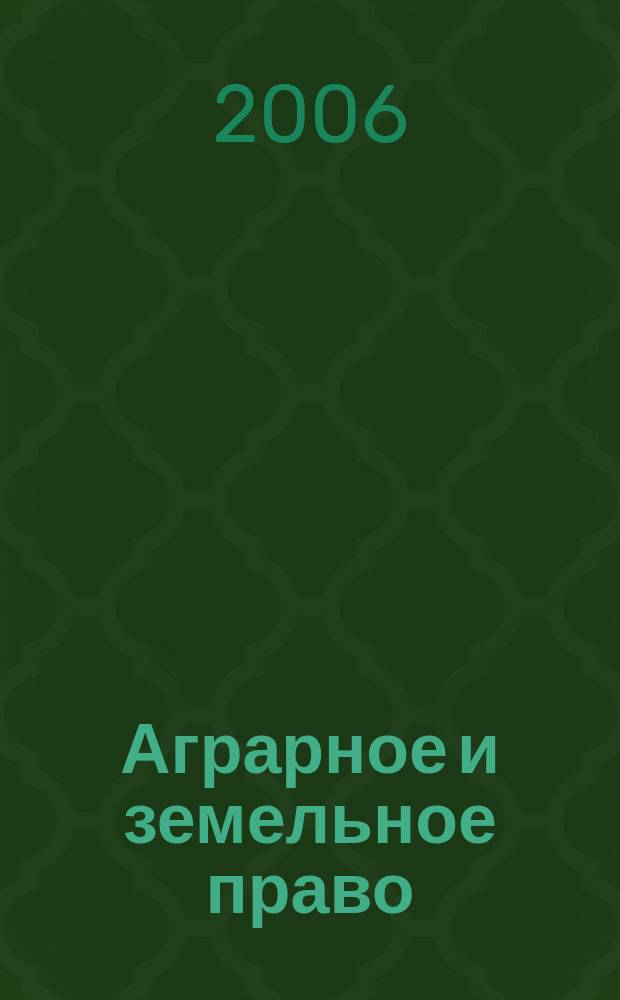 Аграрное и земельное право : научно-практический и информационно-аналитический ежемесячный журнал. 2006, № 12 (24)
